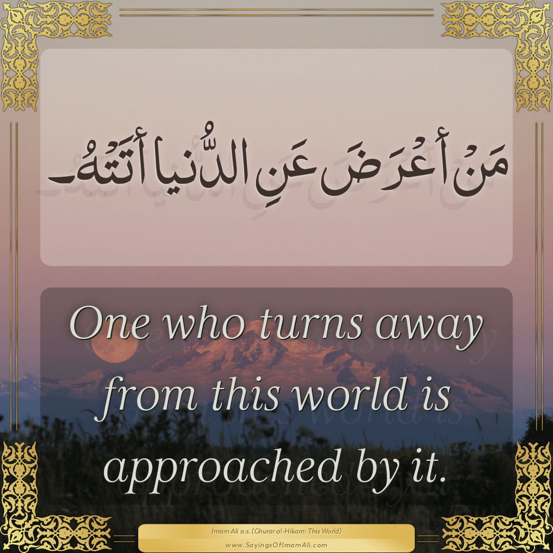 One who turns away from this world is approached by it.